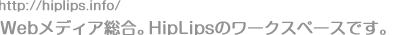 http://hiplips.info/ Webメディア総合。HipLipsのワークスペースです。